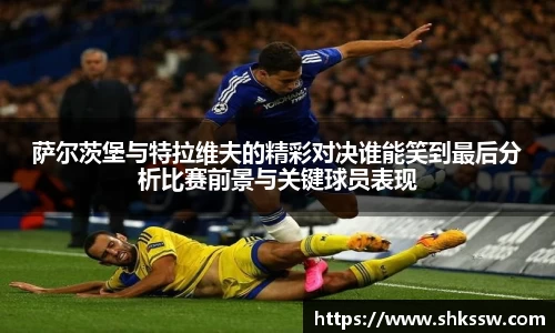 萨尔茨堡与特拉维夫的精彩对决谁能笑到最后分析比赛前景与关键球员表现
