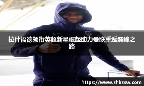 拉什福德领衔英超新星崛起助力曼联重返巅峰之路