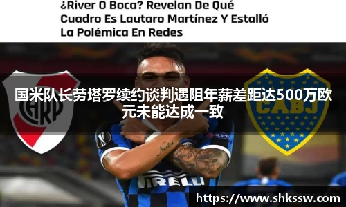 国米队长劳塔罗续约谈判遇阻年薪差距达500万欧元未能达成一致