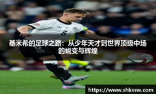 基米希的足球之路：从少年天才到世界顶级中场的蜕变与辉煌